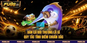 Bắn Cá Đổi Thưởng Là Gì - Quy Tắc Tính Điểm Chuẩn Xác