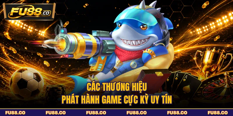 Các thương hiệu phát hành game cực kỳ uy tín