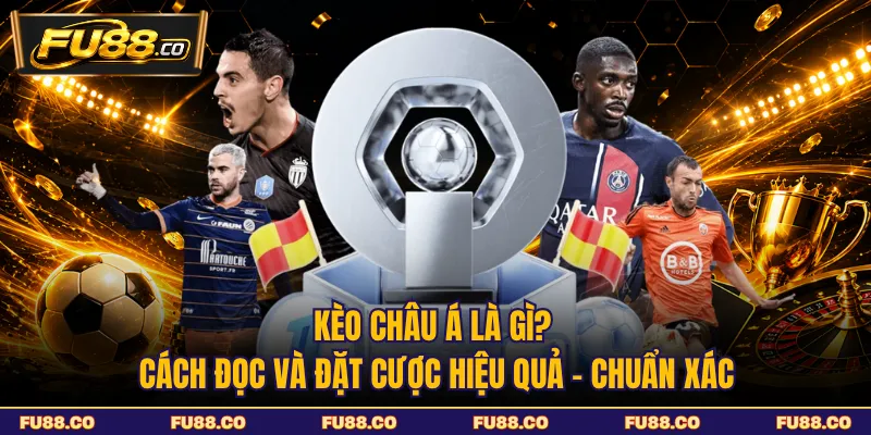Kèo Châu Á Là Gì? Cách Đọc Và Đặt Cược Hiệu Quả - Chuẩn Xác