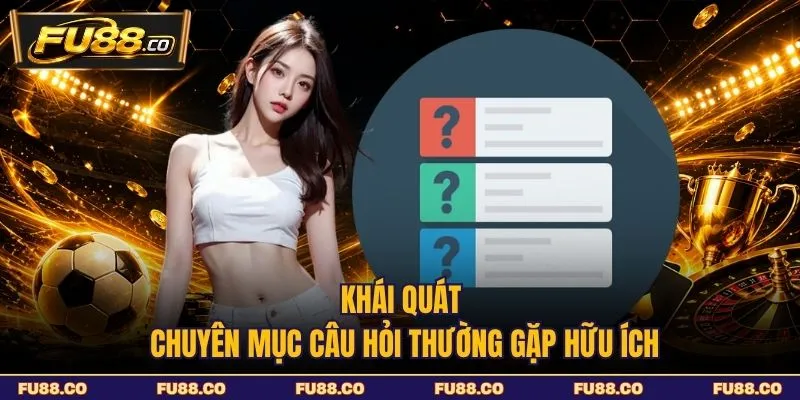 Khái quát chuyên mục câu hỏi thường gặp hữu ích