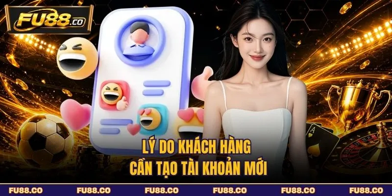Lý do khách hàng cần tạo tài khoản mới