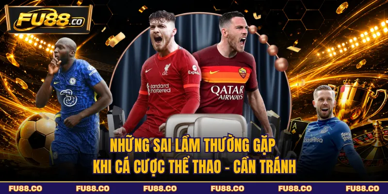 Những Sai Lầm Thường Gặp Khi Cá Cược Thể Thao - Cần Tránh