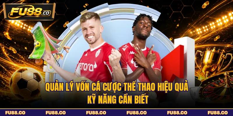 Quản Lý Vốn Cá Cược Thể Thao Hiệu Quả - Kỹ Năng Cần Biết