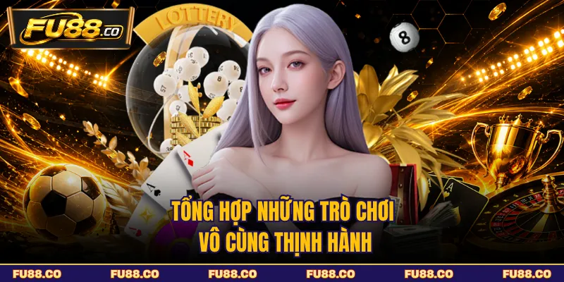 Tổng hợp những trò chơi vô cùng thịnh hành