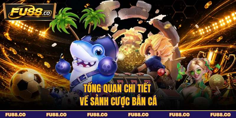 Tổng quan chi tiết về sảnh cược bắn cá